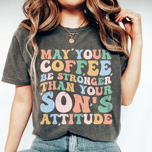 May Your Coffee Be Stronger Than Your Son&#39;s Attitude, Funny Mom Gift Shirt for Women