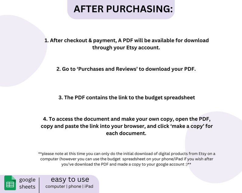 May include: A white background with black text explaining how to download a digital product after purchasing it on Etsy. The text includes instructions on how to access the document and make a copy. The text also includes a note about the initial download of digital products from Etsy being on a computer. The text also includes the words "google sheets" and "easy to use".