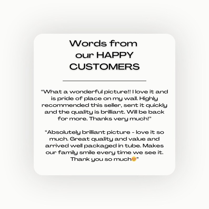 May include: A screenshot of a social media post with customer reviews for a product. The text reads: "What a wonderful picture!! I love it and is pride of place on my wall. Highly recommended this seller, sent it quickly and the quality is brilliant. Will be back for more. Thanks very much!" and "Absolutely brilliant picture - love it so much. Great quality and value and arrived well packaged in tube. Makes our family smile every time we see it. Thank you so much."