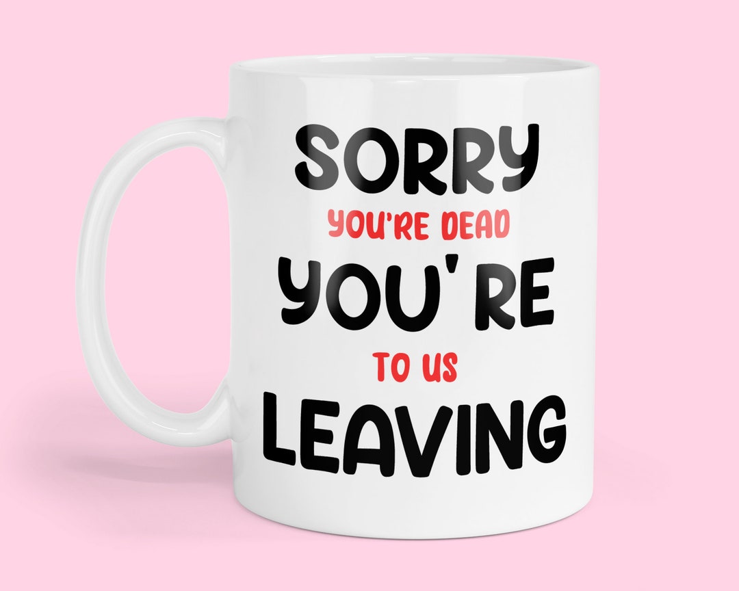 New Job Leaving Mug - Sorry You're Leaving, Your Dead to Us ...
