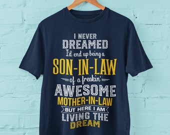 Funny T Shirt I Never Dreamed I'd End Up Being A Son In Law To A Freakin Awesome Mother In Law But Here I Am Living The Dream