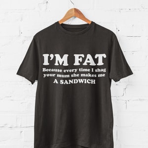 Lustiges unhöfliches T-Shirt Ich bin fett, weil jedes Mal, wenn ich deine Mum Sh * g mache, sie mich zu einem sarkastischen Witztop macht