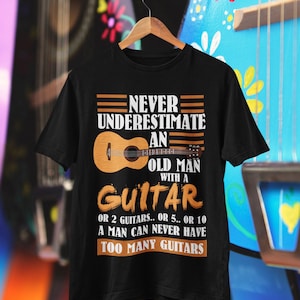Never Underestimate An Old Man Guitar Or 2 Guitars Or 5..Or Never Underestimate An Old Man Guitar Or 2 Guitars Or 5..Or