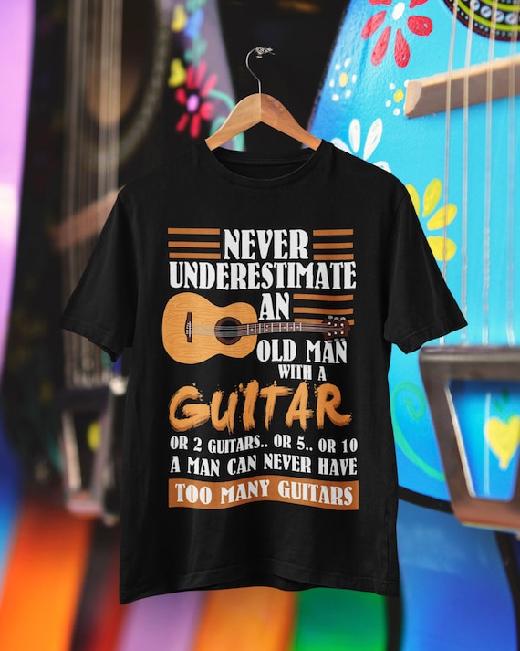 Never Underestimate An Old Man Guitar Or 2 Guitars Or 5..Or Never Underestimate An Old Man Guitar Or 2 Guitars Or 5..Or