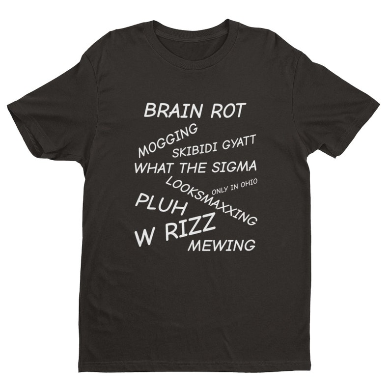 May include: Black t-shirt with white text that reads "BRAIN ROT", "MOGGING", "SKIBIDI GYATT", "WHAT THE SIGMA", "ONLY IN OHIO", "LOOKSMAXXING", "PLUH", "W RIZZ", and "MEWING".