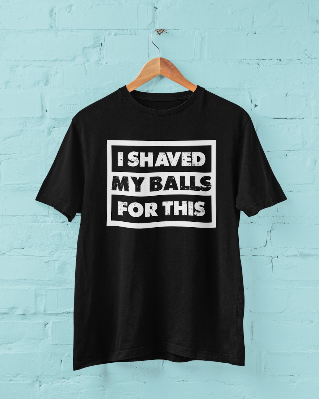 I Shaved My Balls For This T Shirt