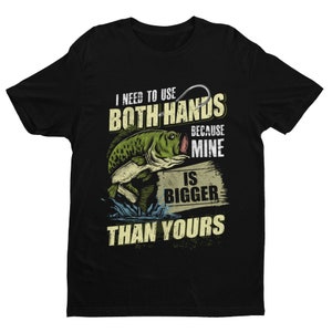 Funny Fishing T Shirt I Need To Use Both Hands Because Mine Is Bigger Than Yours sizes Small to 6XL FB24 gift for fisherman
