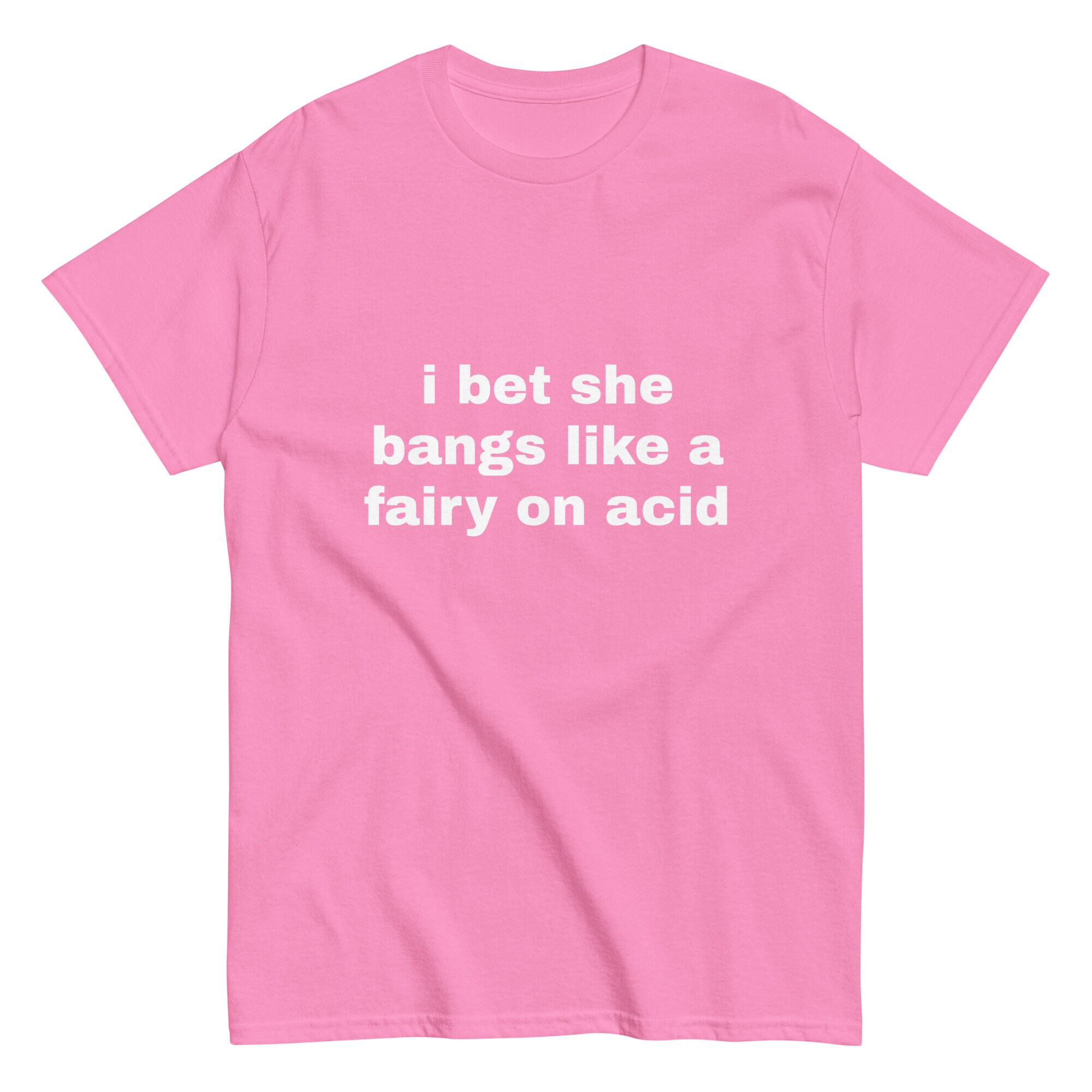 I Bet She Bangs Like A Fairy On Acid Shirt