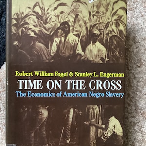 May include: A vintage book cover with a sepia-toned image of people working in a field of tall plants. The title of the book is "TIME ON THE CROSS" and the subtitle is "The Economics of American Negro Slavery".