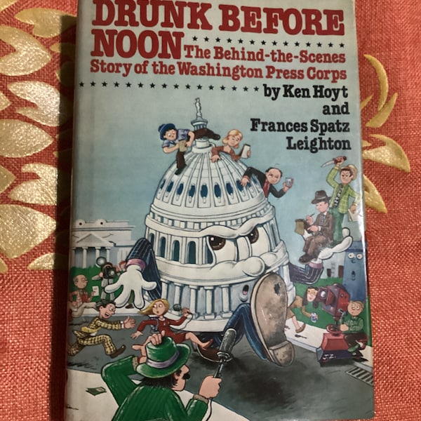 DRUNK BEFORE NOON The Behind-the-Scenes Story Of the Washington Press Corps By Ken Hoyt & Frances Spatz Leighton 1979 1st Ed Hardcover Book