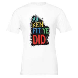 Ah Ken Fit Ye Did T-Shirt | Humorous Scottish Doric Humor | Unisex Cotton Tee