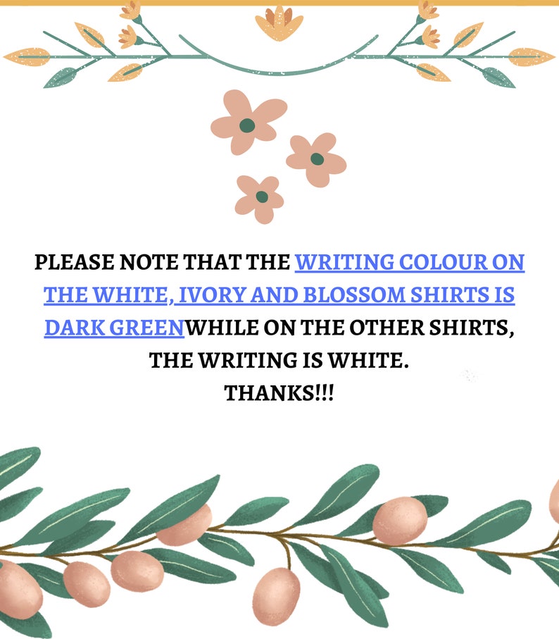 May include: A floral design with a message that reads: "PLEASE NOTE THAT THE WRITING COLOUR ON THE WHITE, IVORY AND BLOSSOM SHIRTS IS DARK GREENWHILE ON THE OTHER SHIRTS, THE WRITING IS WHITE. THANKS!!!"