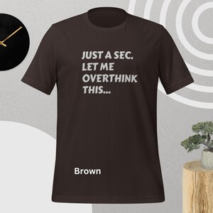 Front view, brown color, flat mock-up, Funny Quote T-Shirt - Printed With: 'Just a Sec, Let Me Overthink This' - Unisex Tee for Fans of Funny, Relatable Humor