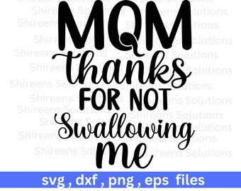 Mom Thanks For Not Swallowing Me, Mothers Day,  Cricut Silhouette Cut Print, dxf eps png svg design files, instant file download, commercial