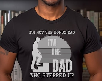 Step Dad T-Shirt, I'm Not The Bonus Dad, The Dad Who Stepped Up, Father's Day Gift, Anniversary Gift for Dad, Anniversary Dad Gifts
