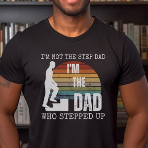 Father&#39;s Day Gift Shirt, I&#39;m The Dad Who Stepped Up, Proud Stepdad, Stepdad Birthday, Step Dad Christmas Gift, Step Father&#39;s Day