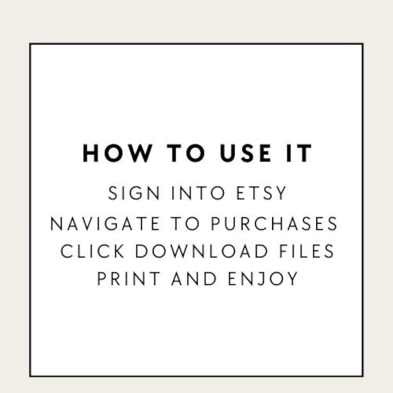 May include: White text on a square black border against a cream background. The text reads "HOW TO USE IT" followed by instructions: "SIGN INTO ETSY, NAVIGATE TO PURCHASES, CLICK DOWNLOAD FILES, PRINT AND ENJOY."