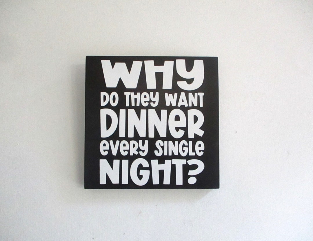 Humorous Kitchen Sign. Why Do They Want Dinner Every Single Night Wood