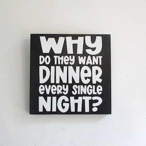 Funny Kitchen Wall Sign – “Why Do They Want Dinner Every Single Night?” – 8x8 Wood Decor – Relatable Cooking Humor for Moms