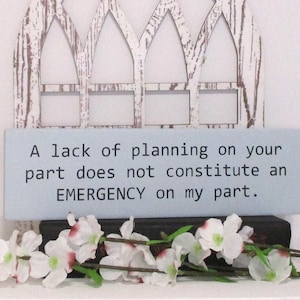 Humorous Wood Sign: A lack of planning on your part does not constitute an EMERGENCY on my part