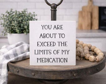 You are about to exceed the limits of my medication, Humorous sign, funny signs
