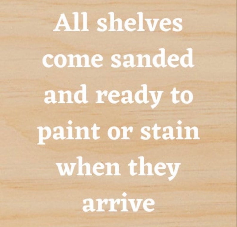 May include: Text on a wooden surface reads: "All shelves come sanded and ready to paint or stain when they arrive."