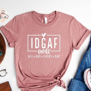 IDGAF Mode Shirt, IDGAF Shirt, Funny Womens Shirt, Funny Mom Shirt, Sarcastic Mom Shirt, Mom Shirt, Funny Saying Shirt, Mother&#39;s Day Gift