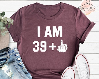Funny 40th Birthday Shirt: I am 39 Plus Middle Finger Tee