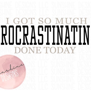 May include: Black and white text graphic that reads "I got so much procrastinating done today". The text is in a bold, blocky font. The graphic is on a white background with a pink watercolor circle in the bottom left corner that says "Sunshine Designs".