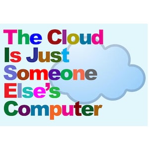 May include: A rectangular graphic featuring the text "The Cloud Is Just Someone Else's Computer" in multicolored letters against a light blue background. To the right of the text, there is a simple, light blue, stylized cloud illustration.
