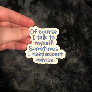 May include: A sticker with blue text on a white background that reads "Of course I talk to myself. Sometimes I need expert advice."