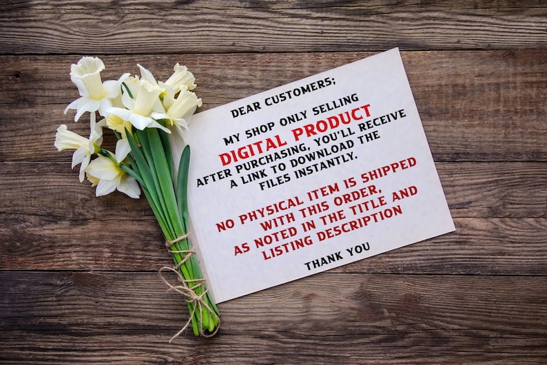 Pu&ograve; includere: Un biglietto bianco con il testo "DEAR CUSTOMERS; MY SHOP ONLY SELLING DIGITAL PRODUCT AFTER PURCHASING, YOU'LL RECEIVE A LINK TO DOWNLOAD THE FILES INSTANTLY. NO PHYSICAL ITEM IS SHIPPED WITH THIS ORDER, AS NOTED IN THE TITLE AND LISTING DESCRIPTION THANK YOU" su una superficie di legno con un mazzo di narcisi bianchi.