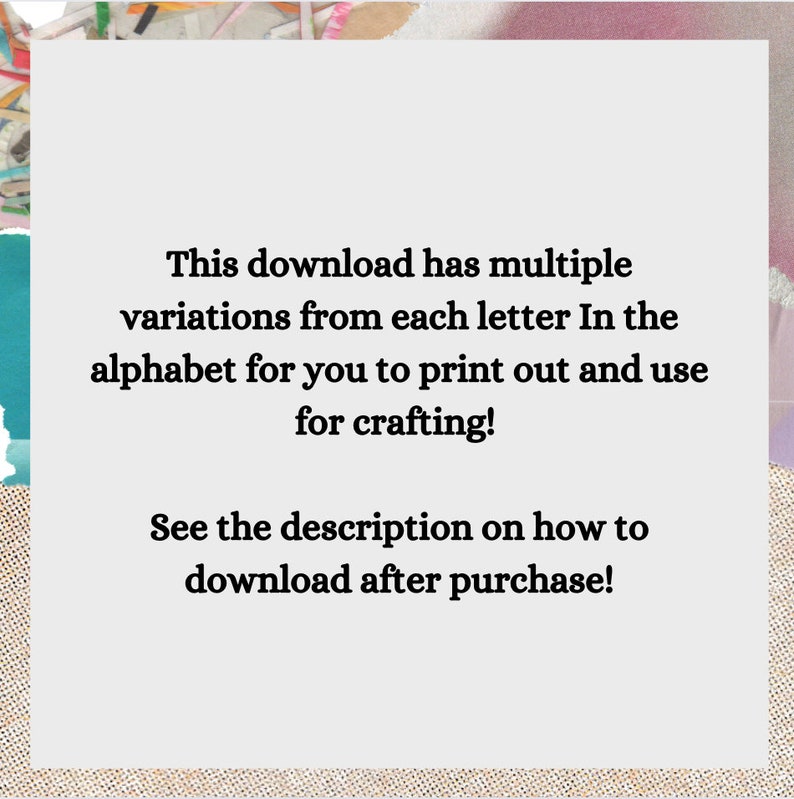 May include: Text on a white background that reads: "This download has multiple variations from each letter in the alphabet for you to print out and use for crafting! See the description on how to download after purchase!"