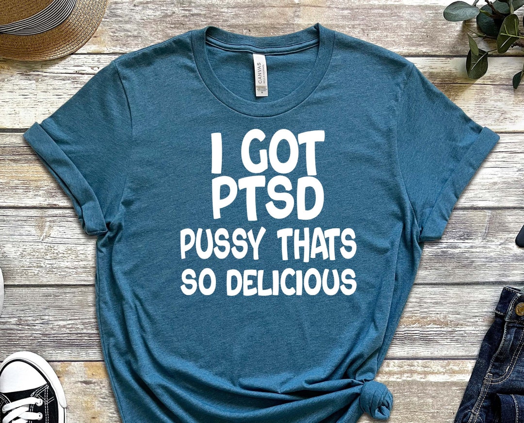 PTSD Shirt, I Got PTSD Shirt, Pssy Shirt, Pssy That's so Delicious ...