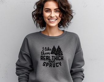 I Like Them Real Thick And Sprucy, Funny Tree Sweatshirt, Christmas Tree, Winter Sweatshirt, Winter Meme, Cool Winter, Christmas Sweatshirt