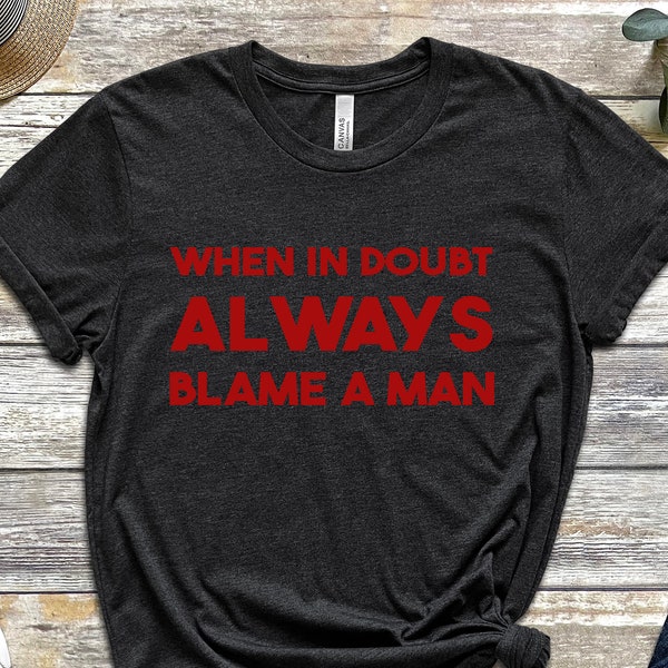 Blame Man Shirt, In Doubt Shirt, Women Shirt, Gift For Women, Man is Guilty Tee, Gift For Wife, Feminism Shirt, Gift For Feminist