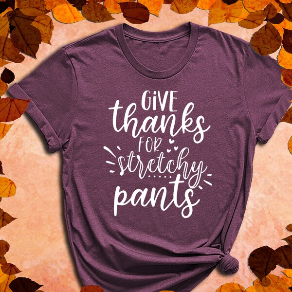 Give Thanks For Stretchy Pants, Stretchy Pants Tee, Thanksgiving Shirt, Fall Shirt, Autumn Shirt, Fall Gift, Pant Gift, Thanksgiving Season