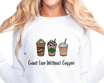 Cant live without coffee Crewneck Sweatshirt, women&#39;s sweatshirt, gift for her, graphic sweatshirt