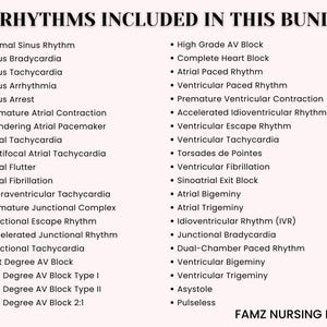 May include: A list of 40 different heart rhythms, including normal sinus rhythm, sinus bradycardia, sinus tachycardia, sinus arrhythmia, sinus arrest, premature atrial contraction, wandering atrial pacemaker, atrial tachycardia, multifocal atrial tachycardia, atrial flutter, atrial fibrillation, supraventricular tachycardia, premature junctional complex, junctional escape rhythm, accelerated junctional rhythm, junctional tachycardia, first degree AV block, 2nd degree AV block type I, 2nd degree AV block type II, 2nd degree AV block 2:1, high grade AV block, complete heart block, atrial paced rhythm, ventricular paced rhythm, premature ventricular contraction, accelerated idioventricular rhythm, ventricular escape rhythm, ventricular tachycardia, torsades de pointes, ventricular fibrillation, sinoatrial exit block, atrial bigeminy, atrial trigeminy, idioventricular rhythm (IVR), junctional bradycardia, dual-chamber paced rhythm, ventricular bigeminy, ventricular trigeminy, asystole, and pulseless. The text "FAMZ NURSING NOTES" is at the bottom of the list.