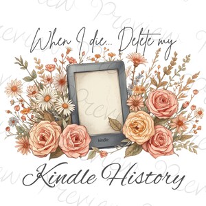 May include: A digital illustration features a Kindle e-reader surrounded by flowers. The text reads "When I die... Delete my Kindle History." The flowers include roses and daisies in shades of peach, orange, and white, with green foliage.
