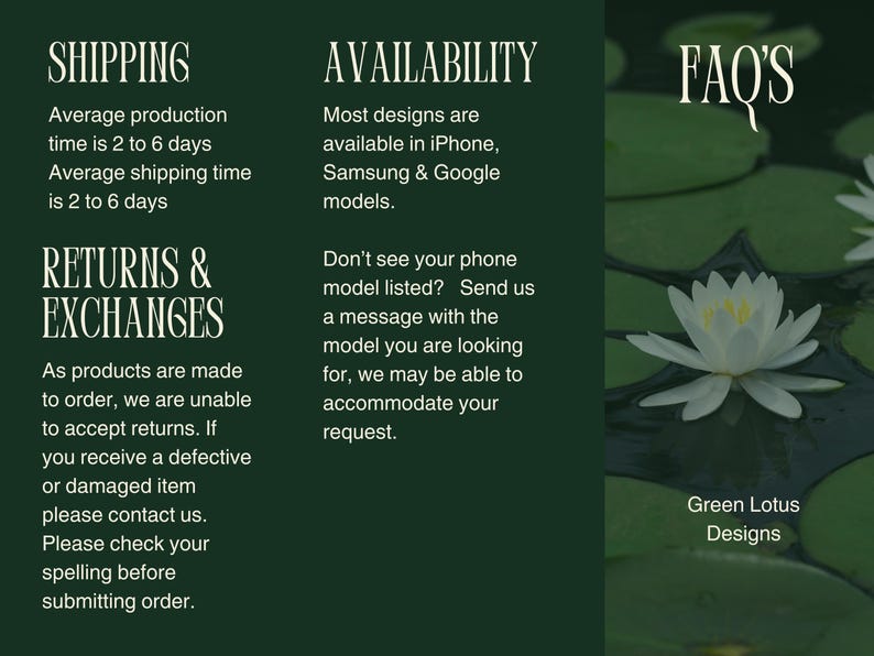 May include: Green background with text about shipping, returns, availability, and frequently asked questions. The text is white. A white water lily with a yellow center is floating on a green lily pad in a pond. The text "Green Lotus Designs" is below the lily pad.