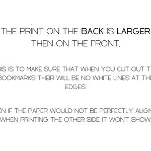 May include: Text explaining that the print on the back of a bookmark is larger than the print on the front. This is to ensure that when the bookmark is cut out, there are no white lines at the edges. The text also states that even if the paper is not perfectly aligned when printing the other side, it won't show.