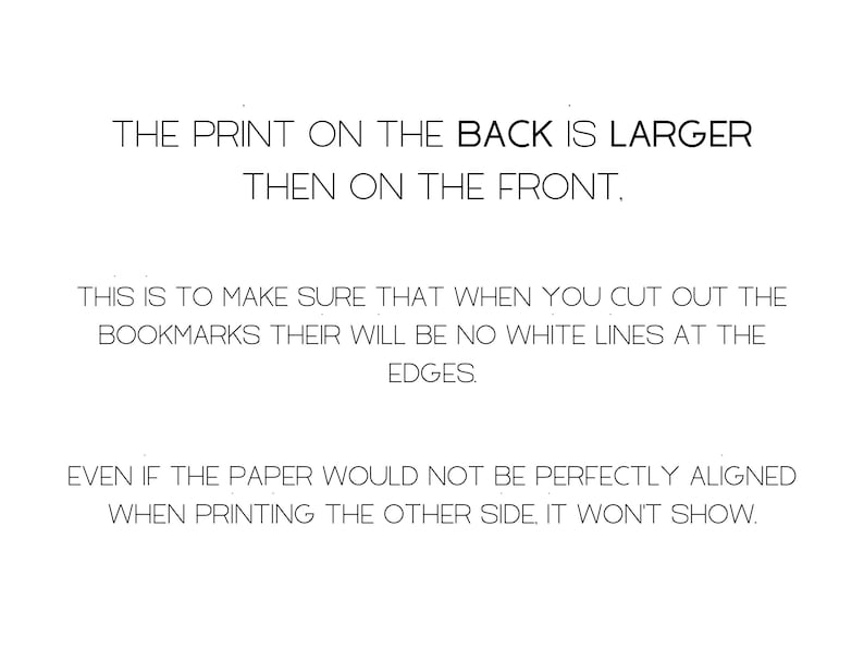 May include: Text explaining that the print on the back of a bookmark is larger than the print on the front. This is to ensure that when the bookmark is cut out, there are no white lines at the edges. The text also states that even if the paper is not perfectly aligned when printing the other side, it won't show.