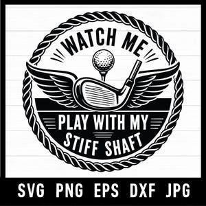 May include: Black and white golf-themed graphic with the text "WATCH ME PLAY WITH MY STIFF SHAFT" inside a rope-like circle. A golf club, ball, and wings are in the center. The bottom of the image has the text "SVG PNG EPS DXF JPG".