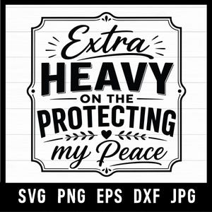 May include: A black and white graphic design featuring the text Extra HEAVY ON THE PROTECTING my Peace inside a decorative rectangular frame with rounded corners. Below the frame, the text SVG PNG EPS DXF JPG is displayed in black.