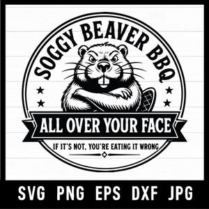 May include: Black and white graphic design featuring a beaver with crossed arms, surrounded by text that reads "Soggy Beaver BBQ" and "All Over Your Face". Below the beaver is the text "If it's not, you're eating it wrong."