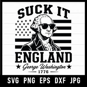 May include: A black and white graphic design featuring George Washington wearing sunglasses in front of an American flag. The text reads SUCK IT ENGLAND, George Washington, and 1776. Below the design, the text lists SVG, PNG, EPS, DXF, JPG.