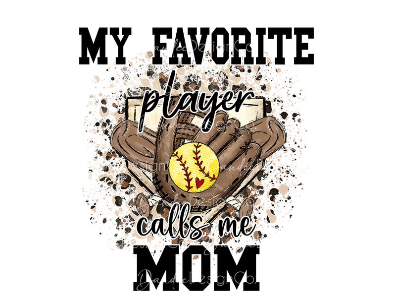 May include: A graphic design with a brown and yellow softball, a brown glove, and a brown baseball bat. The graphic has a white background with brown and black splatter paint. The text "My Favorite Player Calls Me Mom" is in black text.