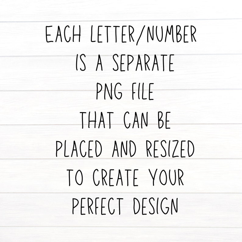 May include: Text on a white wood background that reads: EACH LETTER/NUMBER IS A SEPARATE PNG FILE THAT CAN BE PLACED AND RESIZED TO CREATE YOUR PERFECT DESIGN.
