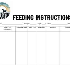 May include: A black and white printable feeding instructions chart for horses. The chart includes sections for horse name, weight, age, breed, sex, hay, complete feed, beet pulp, rice bran, mineral, and supplements.